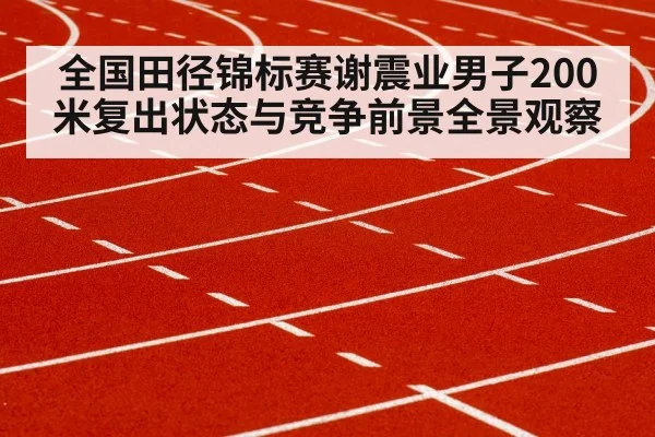 全国田径锦标赛谢震业男子200米复出状态与竞争前景全景观察