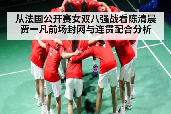 从法国公开赛女双八强战看陈清晨贾一凡前场封网与连贯配合分析